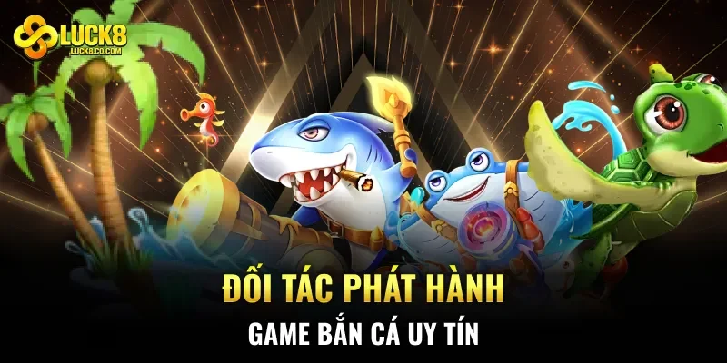 Đối tác phát hành game bắn cá uy tín